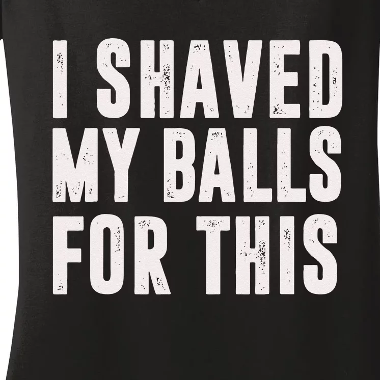 I Shaved My Balls For This Funny Men Gifts Idea Women's V-Neck T-Shirt