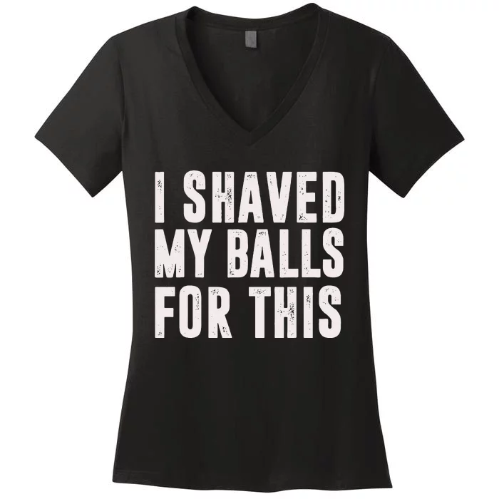 I Shaved My Balls For This Funny Men Gifts Idea Women's V-Neck T-Shirt