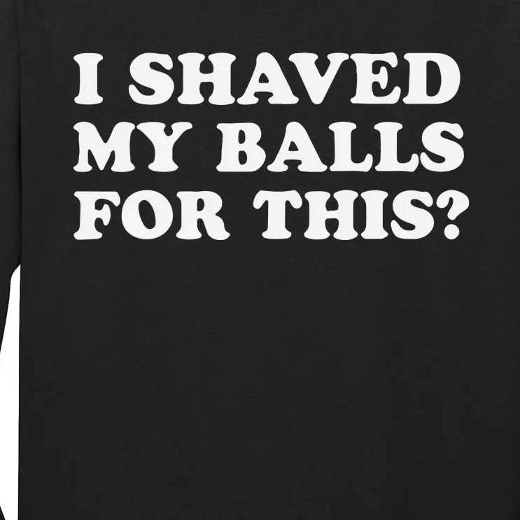 I Shaved My Balls For This Tall Long Sleeve T-Shirt