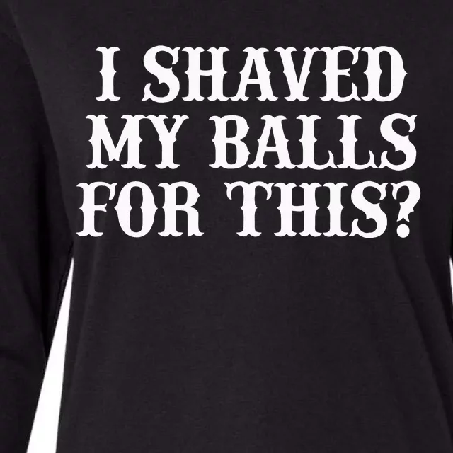 I Shaved My Balls For This I Shaved My Balls For This Womens Cotton Relaxed Long Sleeve T-Shirt