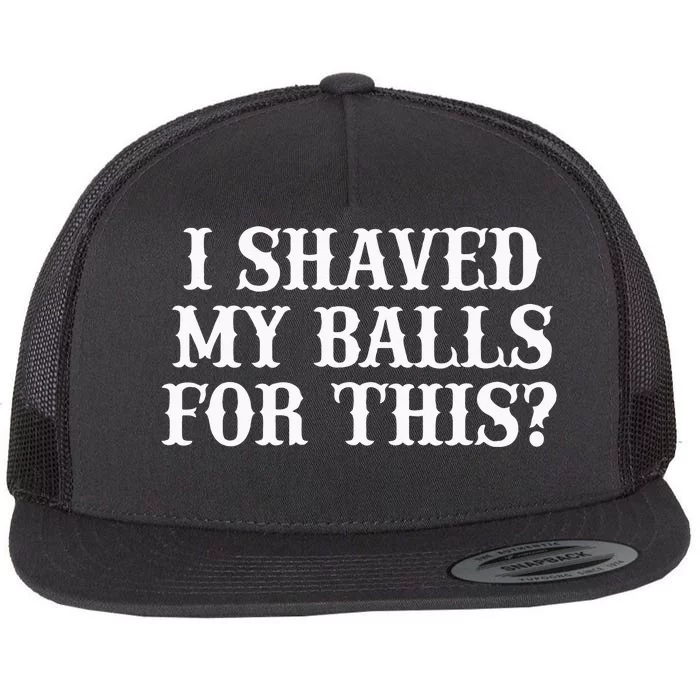 I Shaved My Balls For This I Shaved My Balls For This Flat Bill Trucker Hat