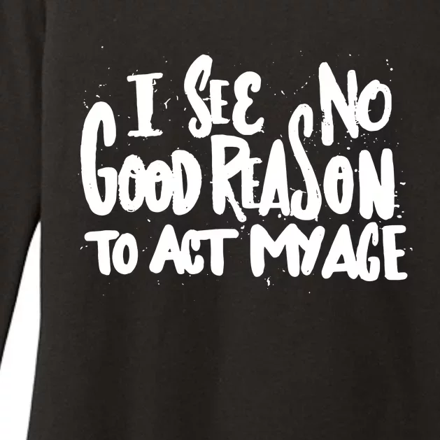 I See No Good Reason To Act My Age Womens CVC Long Sleeve Shirt