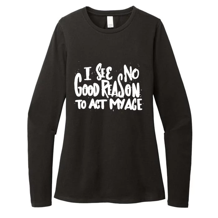 I See No Good Reason To Act My Age Womens CVC Long Sleeve Shirt