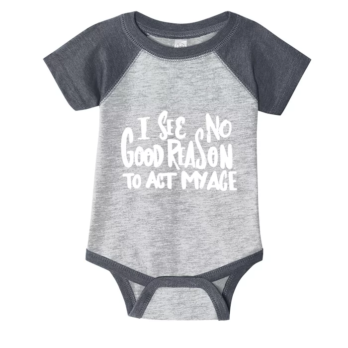 I See No Good Reason To Act My Age Infant Baby Jersey Bodysuit