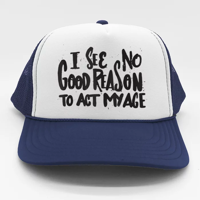 I See No Good Reason To Act My Age Funny Humor Old Saying Trucker Hat