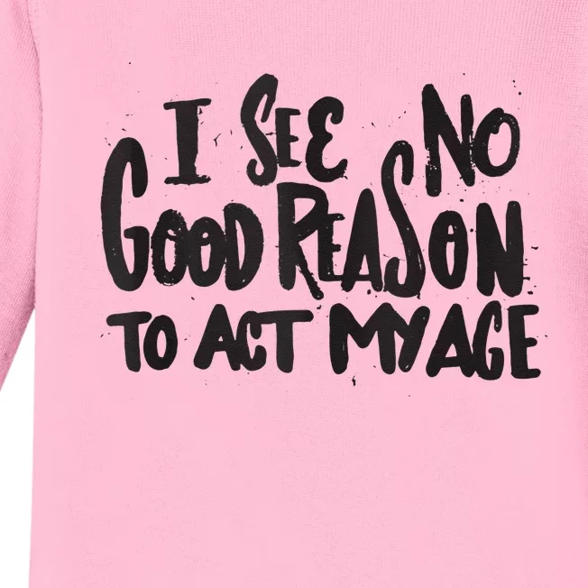 I See No Good Reason To Act My Age Funny Humor Old Saying Baby Long Sleeve Bodysuit