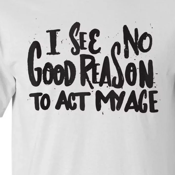 I See No Good Reason To Act My Age Funny Humor Old Saying Tall T-Shirt