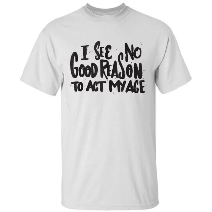 I See No Good Reason To Act My Age Funny Humor Old Saying Tall T-Shirt