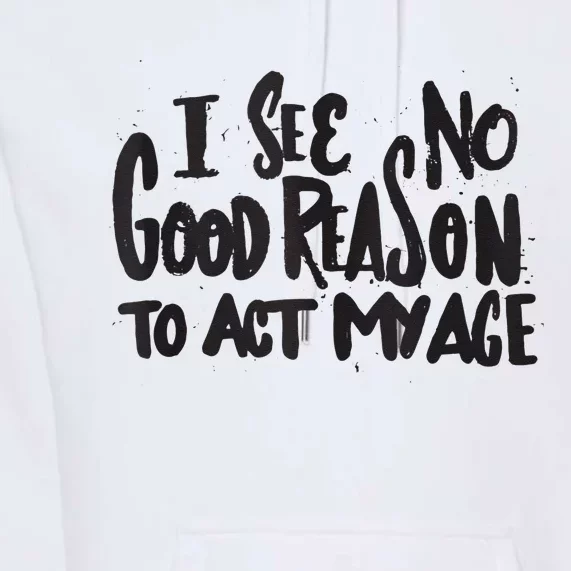 I See No Good Reason To Act My Age Funny Humor Old Saying Premium Hoodie