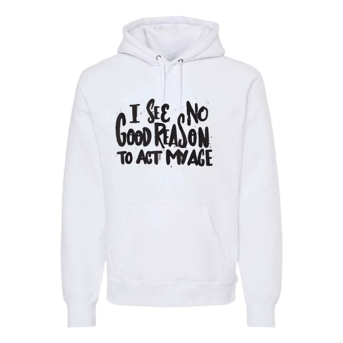 I See No Good Reason To Act My Age Funny Humor Old Saying Premium Hoodie