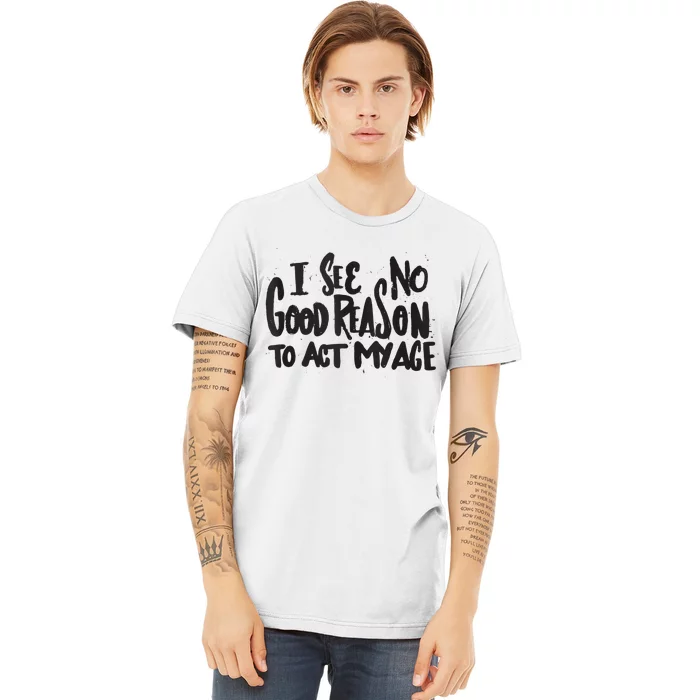 I See No Good Reason To Act My Age Funny Humor Old Saying Premium T-Shirt