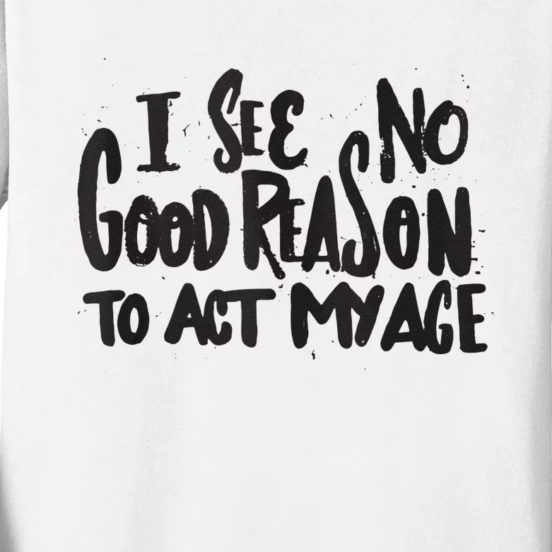 I See No Good Reason To Act My Age Funny Humor Old Saying Kids Long Sleeve Shirt