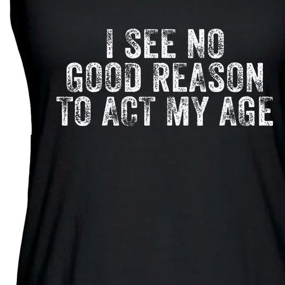 I See No Good Reason To Act My Age Humor Distressed Ladies Essential Flowy Tank