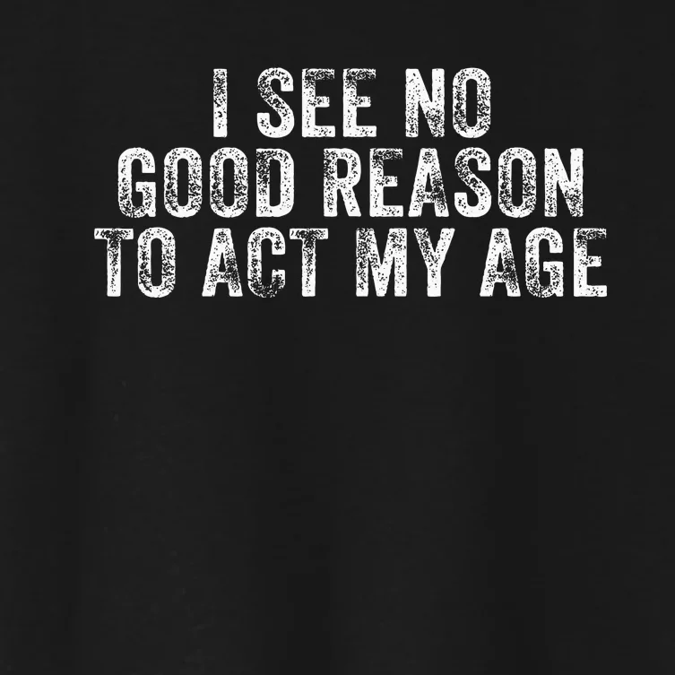 I See No Good Reason To Act My Age Humor Distressed Women's Crop Top Tee