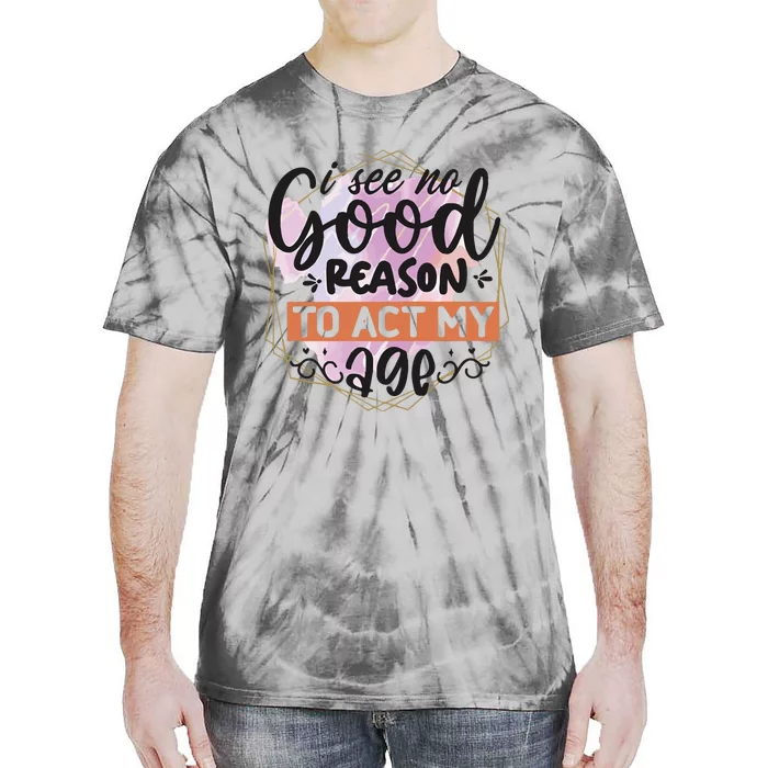 I See No Good Reason To Act Tie-Dye T-Shirt