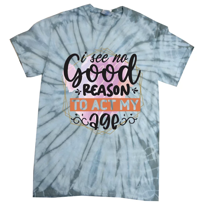 I See No Good Reason To Act Tie-Dye T-Shirt