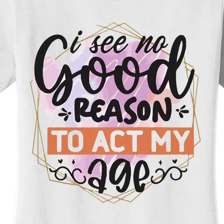 I See No Good Reason To Act Women's T-Shirt