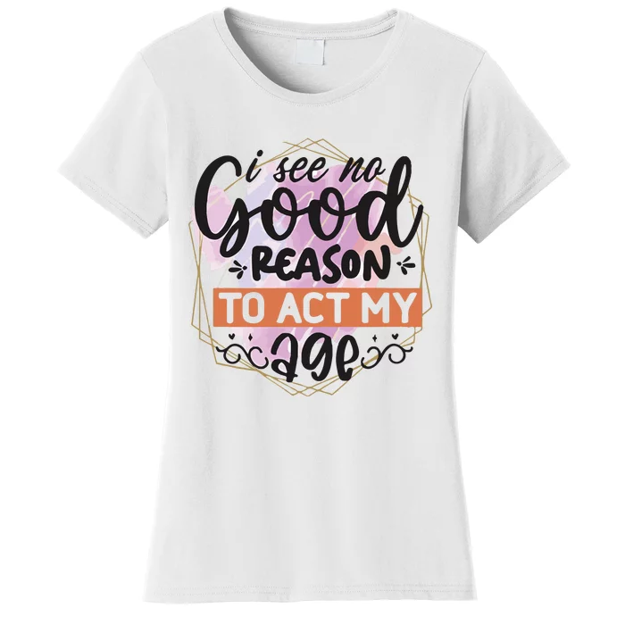 I See No Good Reason To Act Women's T-Shirt