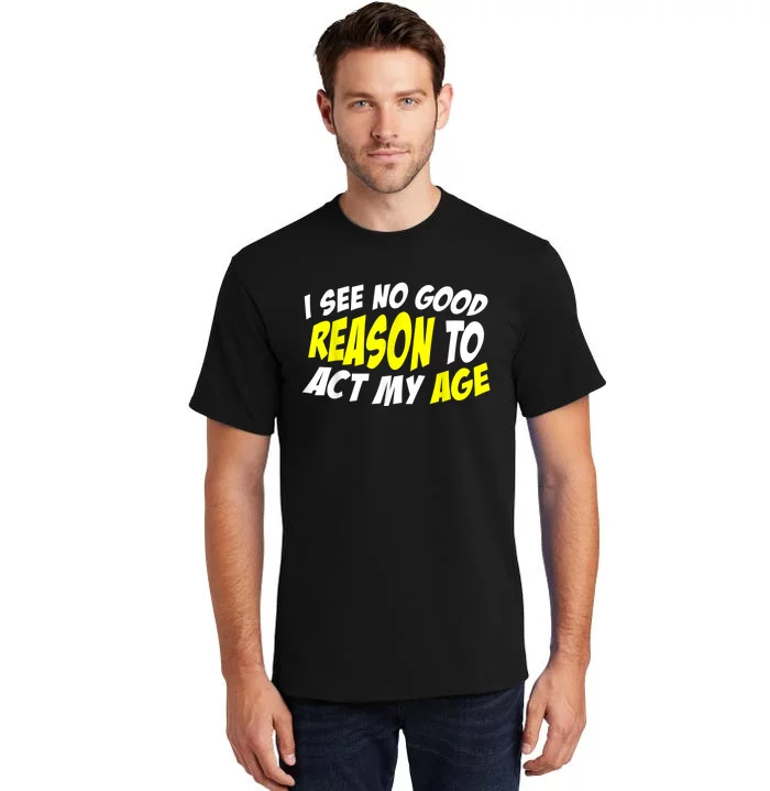 I See No Good Reason To Act My Age Funny Humor Old Saying Tall T-Shirt