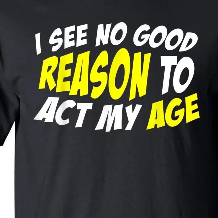 I See No Good Reason To Act My Age Funny Humor Old Saying Tall T-Shirt