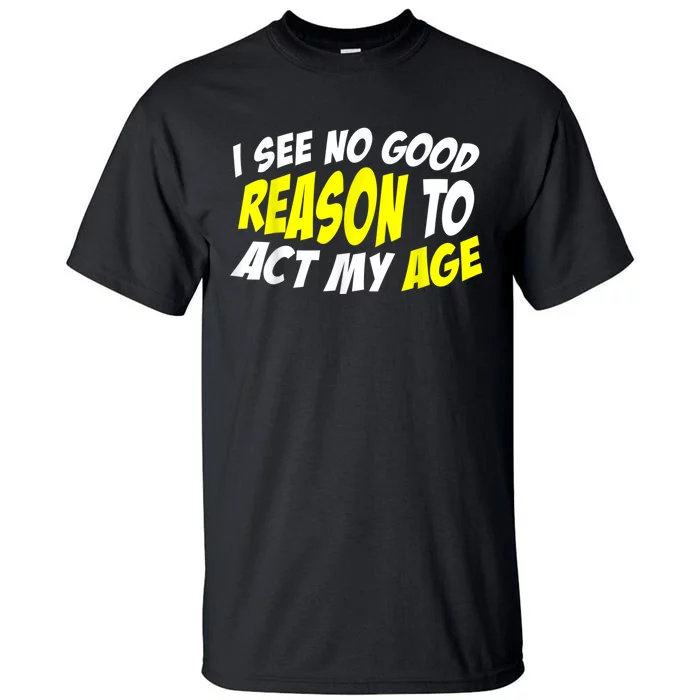 I See No Good Reason To Act My Age Funny Humor Old Saying Tall T-Shirt