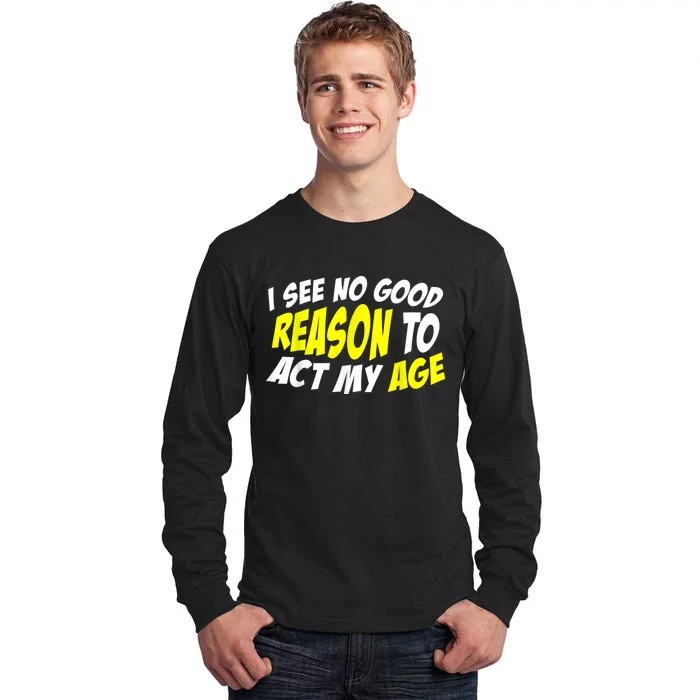 I See No Good Reason To Act My Age Funny Humor Old Saying Tall Long Sleeve T-Shirt