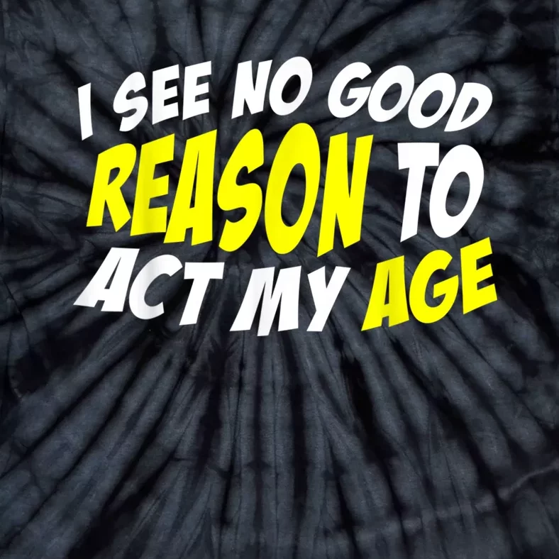 I See No Good Reason To Act My Age Funny Humor Old Saying Tie-Dye T-Shirt