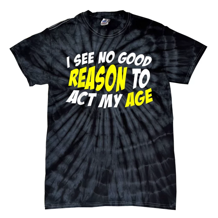 I See No Good Reason To Act My Age Funny Humor Old Saying Tie-Dye T-Shirt