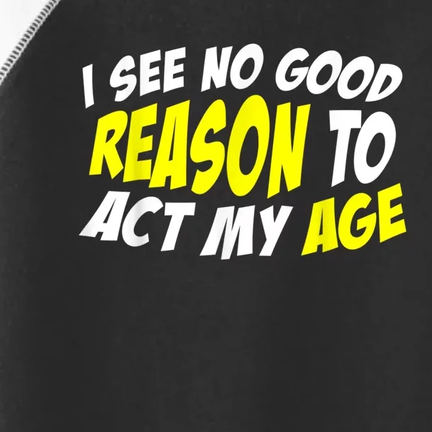 I See No Good Reason To Act My Age Funny Humor Old Saying Toddler Fine Jersey T-Shirt