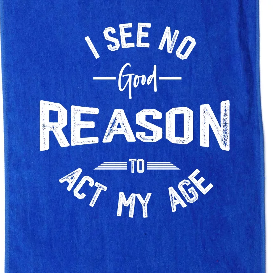 I See No Good Reason To Act My Age Funny Humor Old Saying Platinum Collection Golf Towel