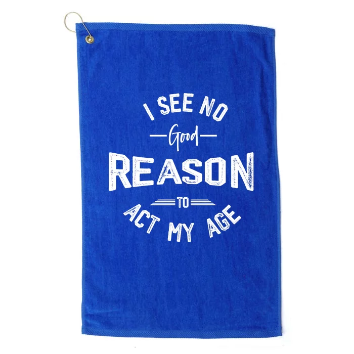 I See No Good Reason To Act My Age Funny Humor Old Saying Platinum Collection Golf Towel