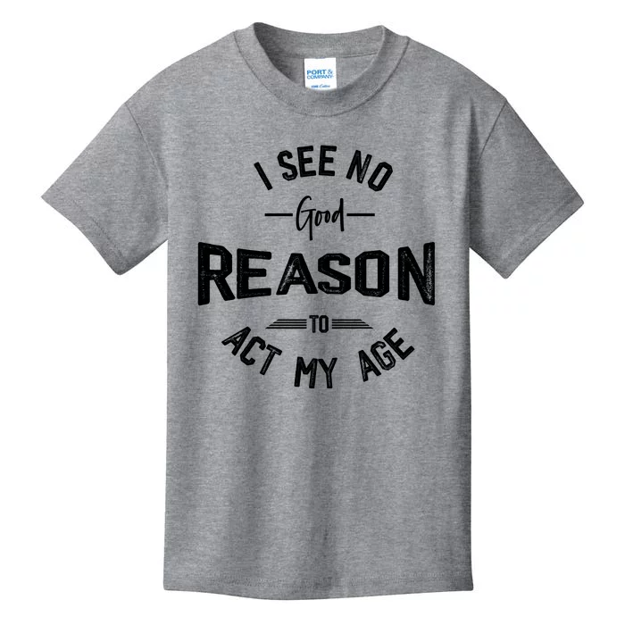 I See No Good Reason To Act My Age Funny Humor Old Saying Kids T-Shirt