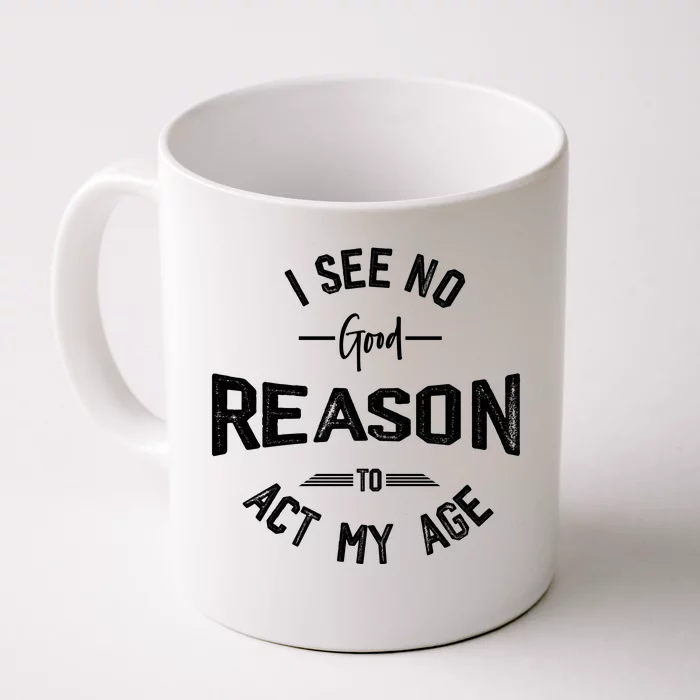 I See No Good Reason To Act My Age Funny Humor Old Saying Front & Back Coffee Mug