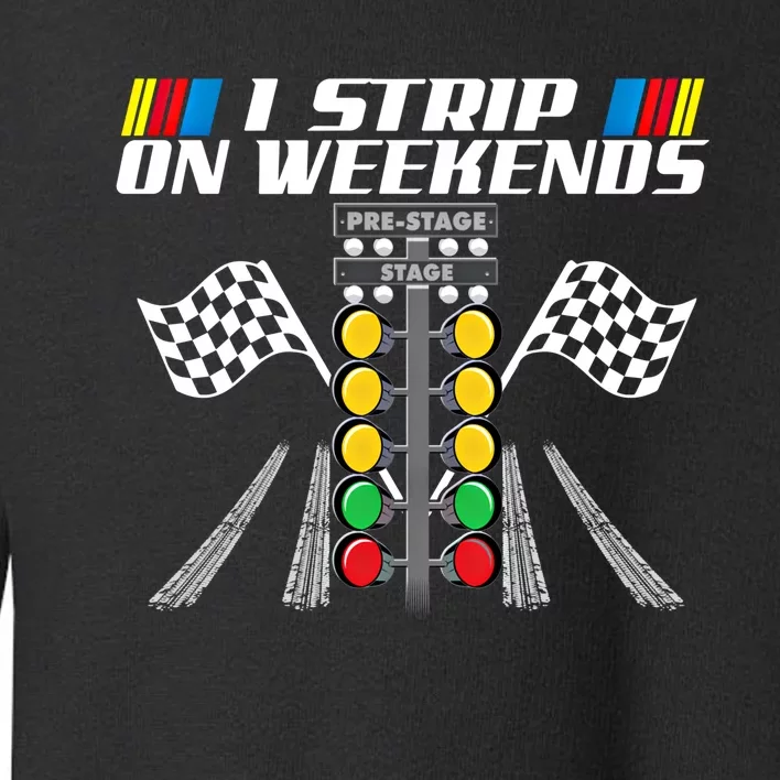 I Strip On Weekends Funny Drag Racer Race Car Drag Racing Meaningful Gift Toddler Sweatshirt