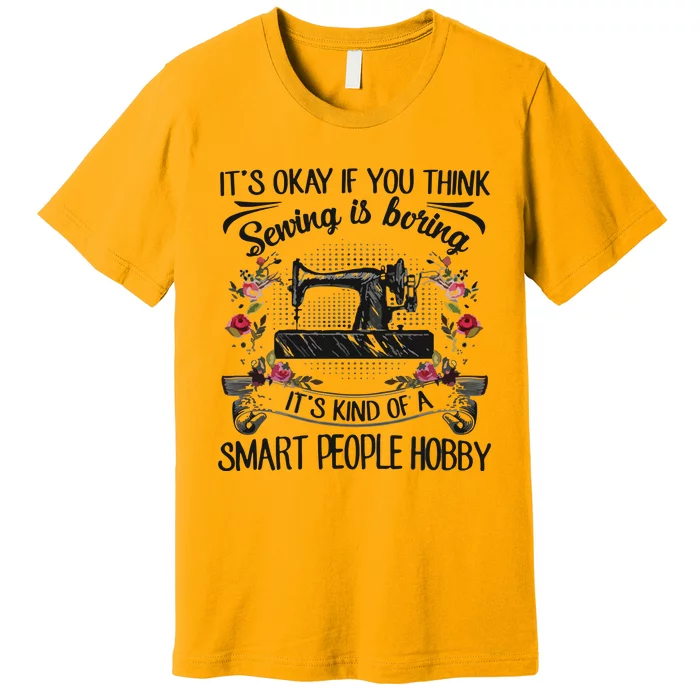 It S Ok If You Think Sewing Is Boring Tee Gift Premium T-Shirt