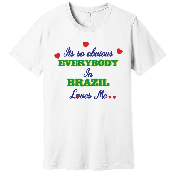 Its So Obvious Everybody In Brazil Loves Me New Premium T-Shirt