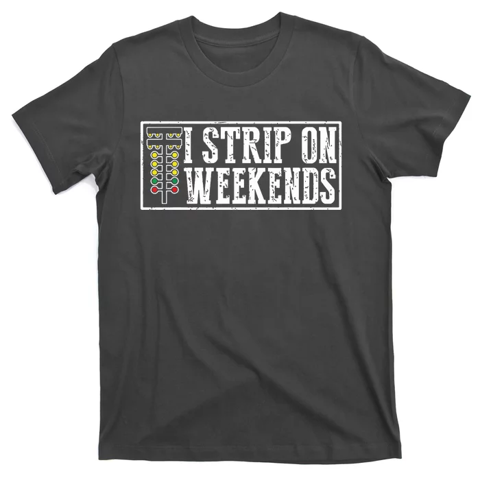 I Strip On Weekends Funny Drag Racing Lover Car Race T-Shirt