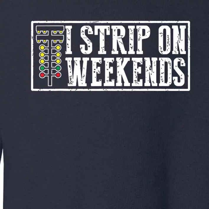 I Strip On Weekends Funny Drag Racing Lover Car Race Toddler Sweatshirt