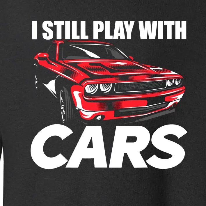 I Still Play With Cars Funny Car Guy Toddler Sweatshirt