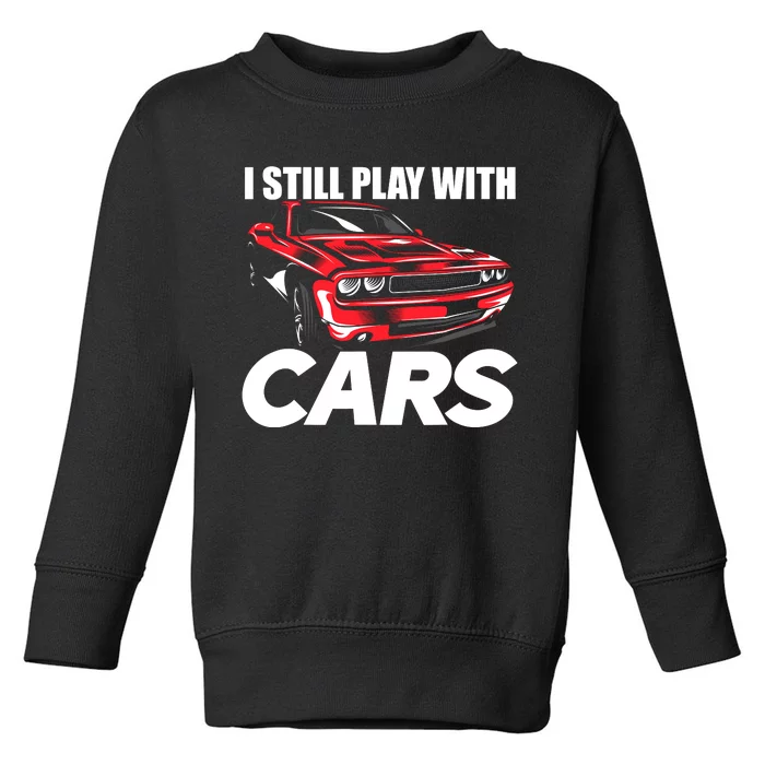 I Still Play With Cars Funny Car Guy Toddler Sweatshirt