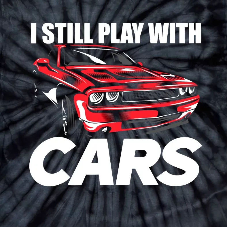 I Still Play With Cars Funny Car Guy Tie-Dye T-Shirt