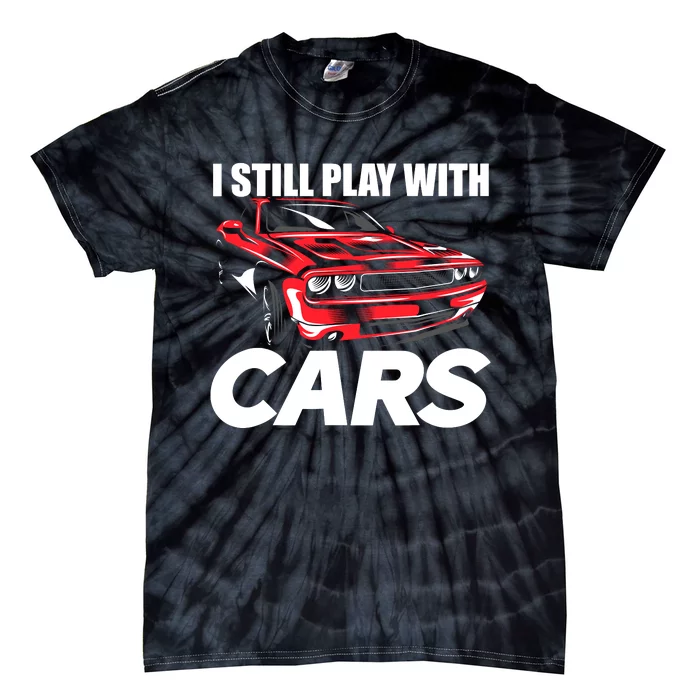 I Still Play With Cars Funny Car Guy Tie-Dye T-Shirt