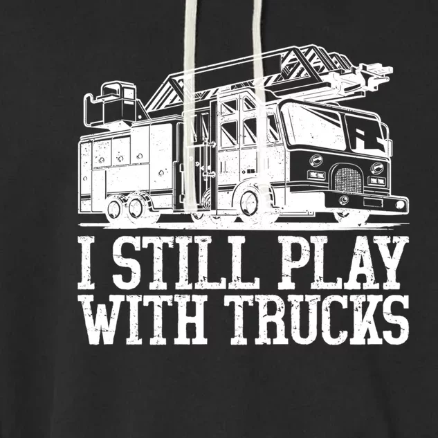 I Still Play With Fire Trucks Funny Firefighter Fire Meaningful Gift Garment-Dyed Fleece Hoodie