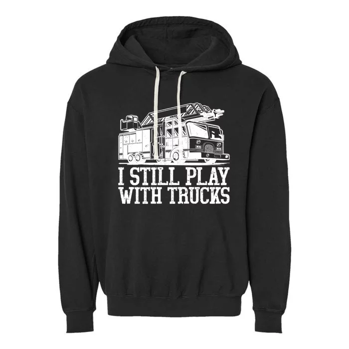 I Still Play With Fire Trucks Funny Firefighter Fire Meaningful Gift Garment-Dyed Fleece Hoodie