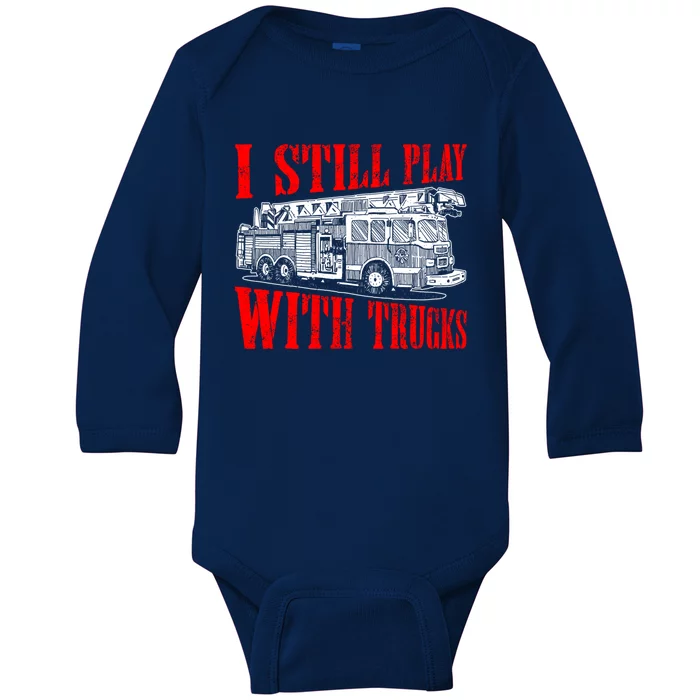 I Still Play With Fire Trucks Funny Firefighter Fire Gift Baby Long Sleeve Bodysuit