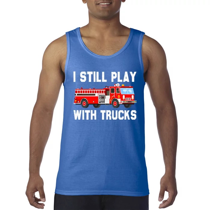 I Still Play With Fire Trucks Funny Fire Firefighting Gift Tank Top