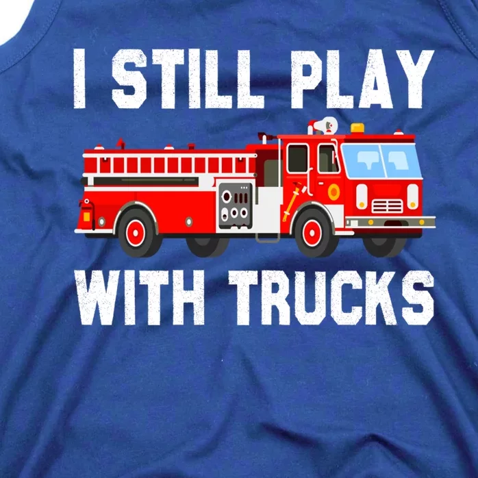 I Still Play With Fire Trucks Funny Fire Firefighting Gift Tank Top