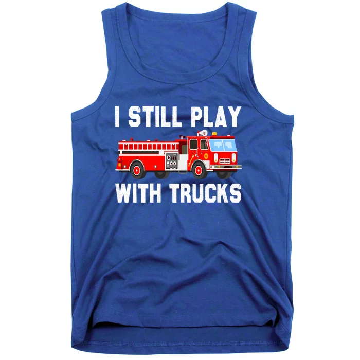 I Still Play With Fire Trucks Funny Fire Firefighting Gift Tank Top