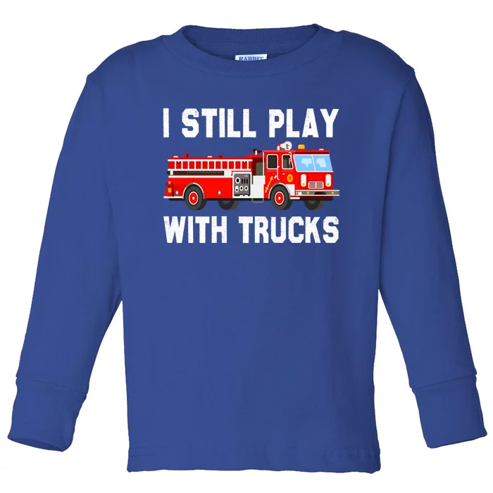 I Still Play With Fire Trucks Funny Fire Firefighting Gift Toddler Long Sleeve Shirt