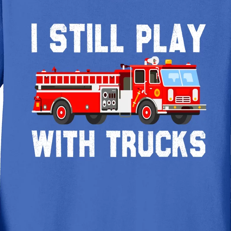 I Still Play With Fire Trucks Funny Fire Firefighting Gift Kids Long Sleeve Shirt